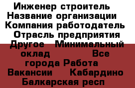 Инженер-строитель › Название организации ­ Компания-работодатель › Отрасль предприятия ­ Другое › Минимальный оклад ­ 20 000 - Все города Работа » Вакансии   . Кабардино-Балкарская респ.